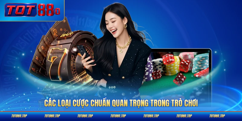 Các loại cược chuẩn quan trọng trong trò chơi