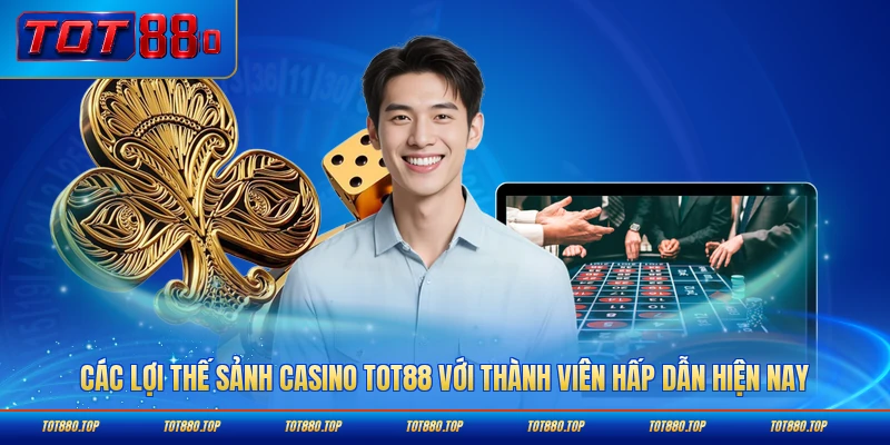 Các lợi thế sảnh casino TOT88 với thành viên hấp dẫn hiện nay