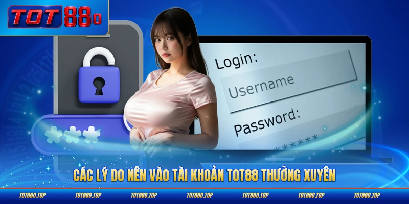Các lý do nên vào tài khoản TOT88 thường xuyên mỗi ngày