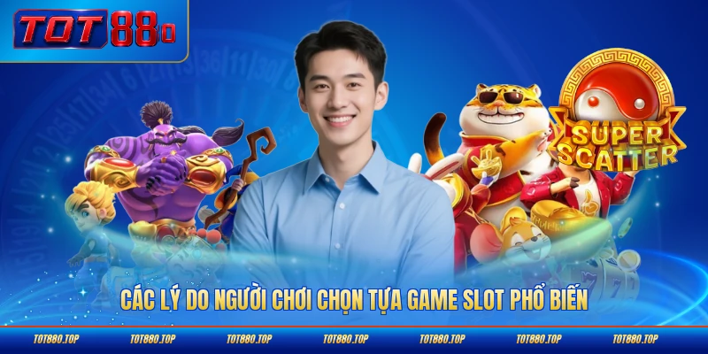 Các lý do người chơi chọn tựa game slot phổ biến nhất