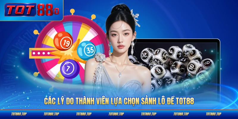Các lý do thành viên lựa chọn sảnh lô đề TOT88 phổ biến nhất