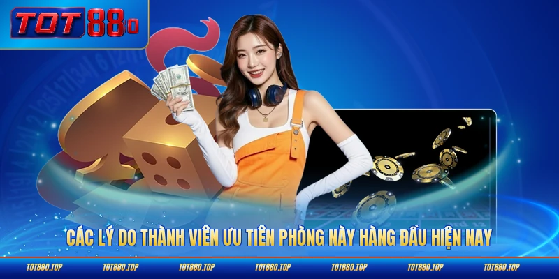 Các lý do thành viên ưu tiên phòng này hàng đầu hiện nay