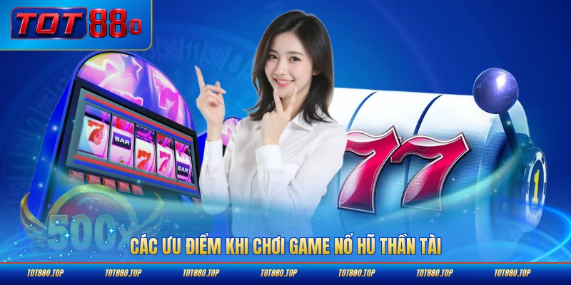 Các ưu điểm khi chơi game nổ hũ Thần Tài nổi bật nhất