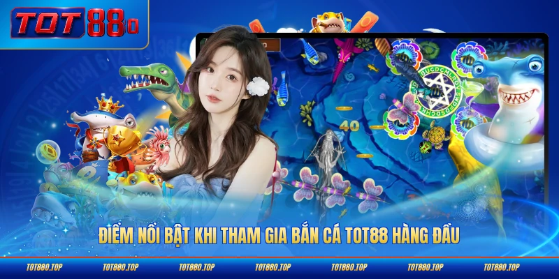 Điểm nổi bật khi tham gia bắn cá TOT88 hàng đầu