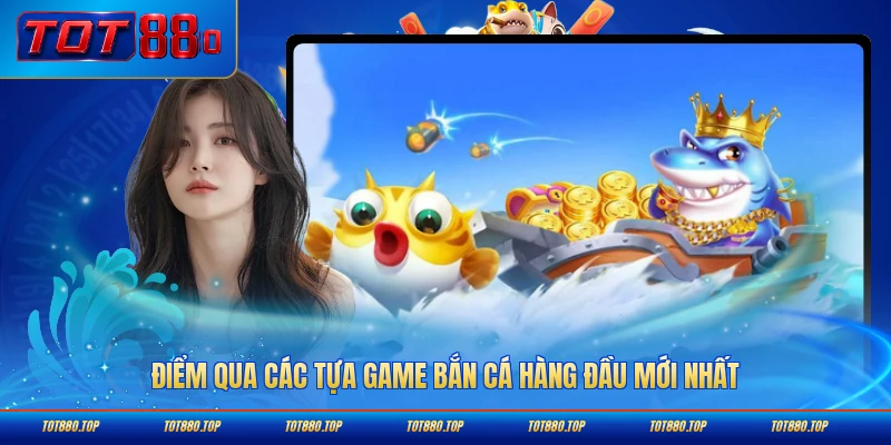 Điểm qua các tựa game bắn cá hàng đầu mới nhất