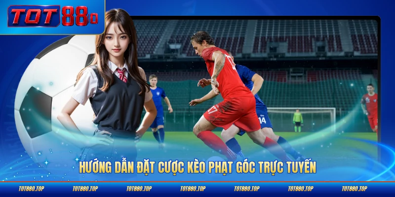 Hướng dẫn đặt cược kèo phạt góc trực tuyến từng bước