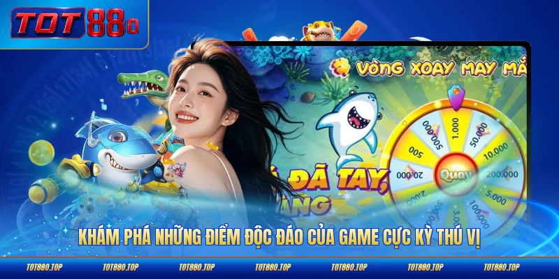 Khám phá những điểm độc đáo của game cực kỳ thú vị