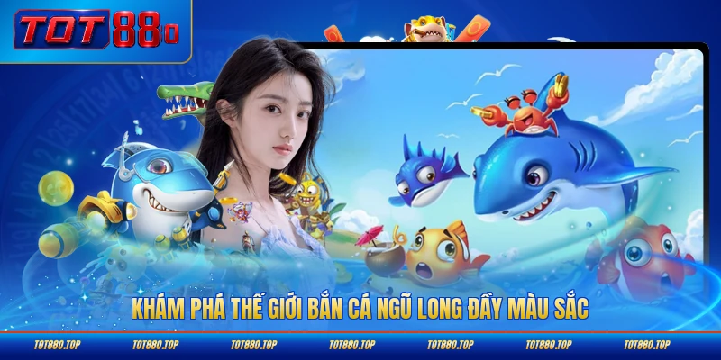 Khám phá thế giới bắn cá Ngũ Long đầy màu sắc sinh động