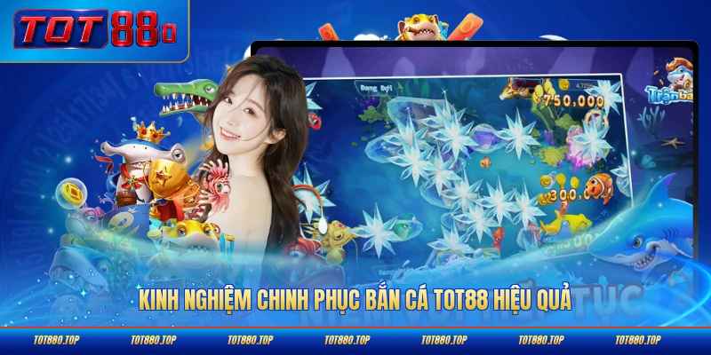 Kinh nghiệm chinh phục bắn cá TOT88 hiệu quả dành cho bạn