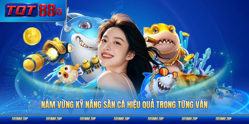 Nắm vững kỹ năng săn cá hiệu quả trong từng ván