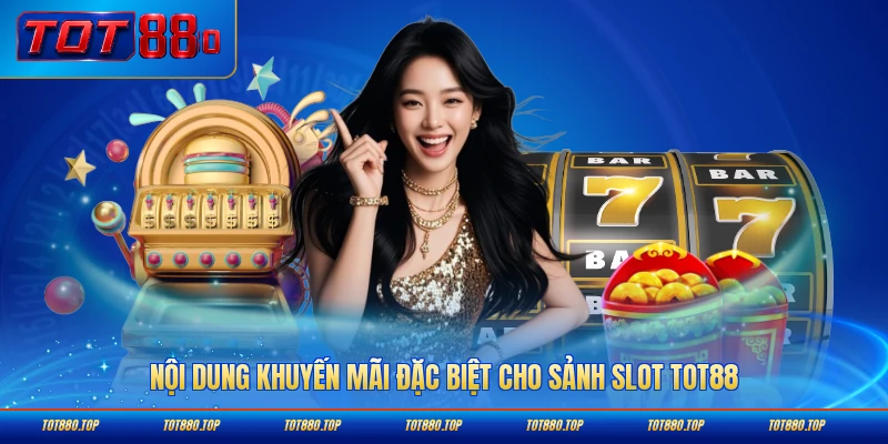 Nội dung khuyến mãi đặc biệt cho sảnh slot TOT88 chi tiết nhất