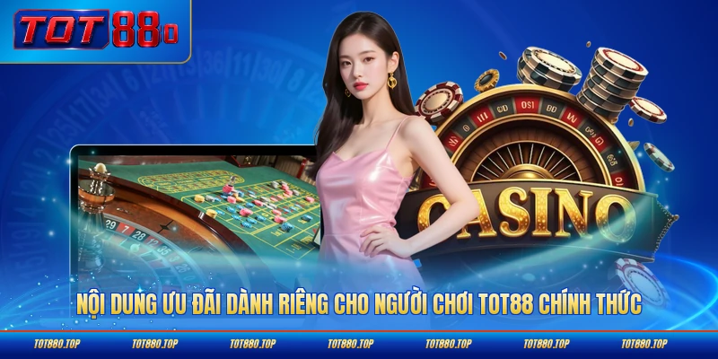 Nội dung ưu đãi dành riêng cho người chơi TOT88 chính thức