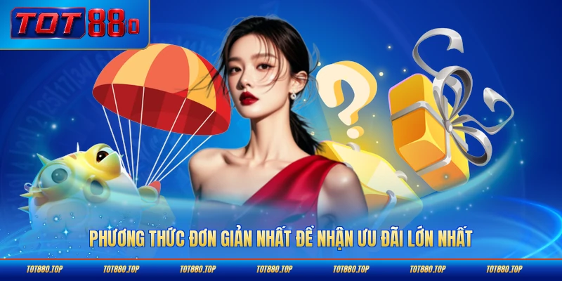 Phương thức đơn giản nhất để nhận ưu đãi lớn nhất