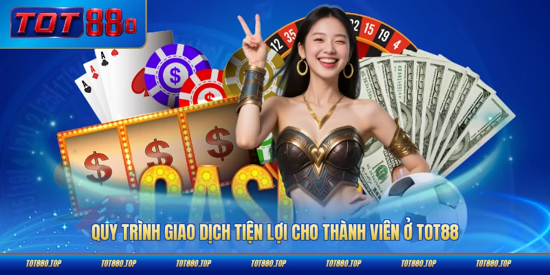 Quy trình giao dịch tiện lợi cho thành viên ở TOT88 nhanh chóng