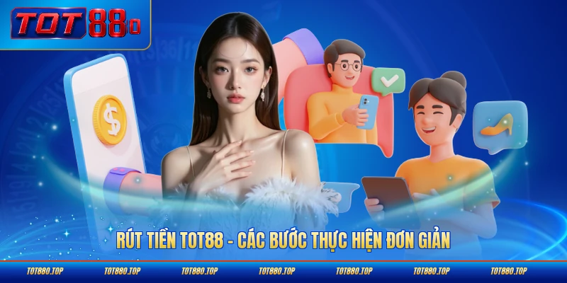 Rút tiền Tot88 các bước thực hiện đơn giản
