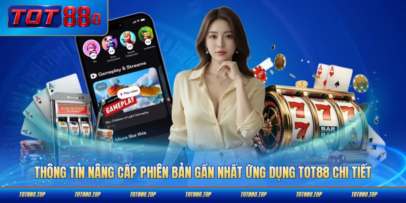 Thông tin nâng cấp phiên bản gần nhất ứng dụng TOT88 chi tiết